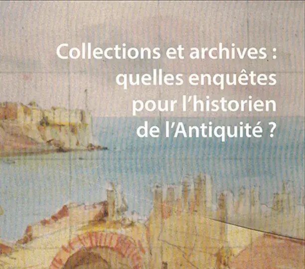 Collections et archives : quelles enquêtes pour l’historien de l’Antiquité ?